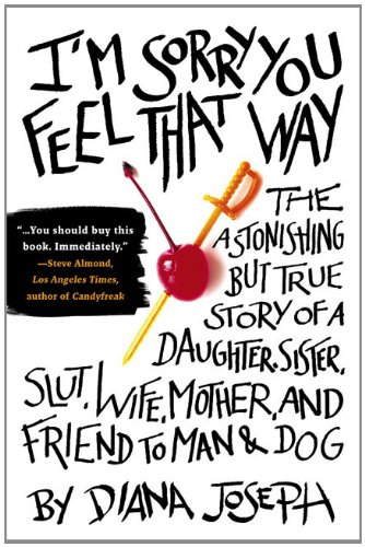 I'm Sorry You Feel That Way: The Astonishing but True Story of a Daughter, Sister, Slut,Wife, Mother, and Fri end to Man and Dog, by Diana