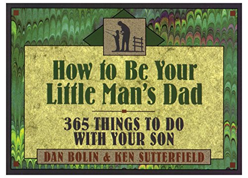 How to Be Your Little Man's Dad: 365 Things to Do with Your Son