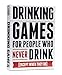 Drinking Games for People Who Never Drink Except When They Do [A Collection of 50 Drinking Games]
