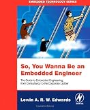 So You Wanna Be an Embedded Engineer: The Guide to Embedded Engineering, From Consultancy to the Corporate Ladder (Embedded Technology)