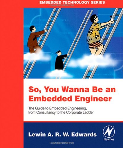 So You Wanna Be an Embedded Engineer: The Guide to Embedded Engineering, From Consultancy to the Corporate Ladder (Embedded Technology)