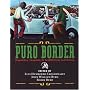 Puro Border: Dispatches, Snapshots, & Graffiti from the US/Mexico Border