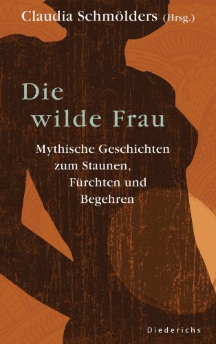 Die wilde Frau: Mythische Geschichten zum Staunen, Fürchten und Begehren (German Edition)