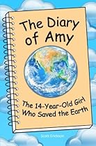 The Diary of Amy, the 14-Year-Old Girl Who Saved the Earth The Diary of Amy, the 14-Year-Old Girl Who Saved the Earth