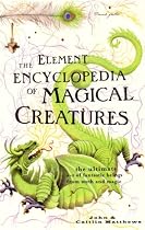 The Element Encyclopedia of Magical Creatures: The Ultimate A-Z of Fantastic Beings from Myth and Magic