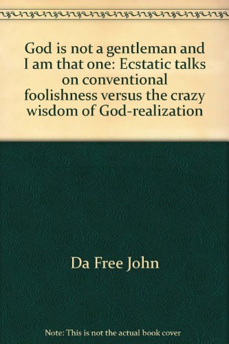 God is not a gentleman and I am that one: Ecstatic talks on conventional foolishness versus the crazy wisdom of God-realization