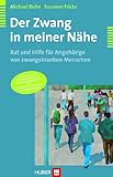 Der Zwang in meiner Nähe - Rat und Hilfe für Angehörige zwangskranker Menschen: Rat und Hilfe für Angehörige von zwangskranken Menschen