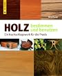 Holz bestimmen und benutzen: Ein Nachschlagewerk f�r die Praxis