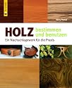 Holz bestimmen und benutzen: Ein Nachschlagewerk f&uuml;r die Praxis