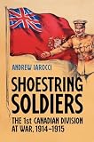 Shoestring Soldiers: The 1st Canadian Division at War, 1914-1915