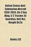 United States Anti-Submarine Aircraft 1950-1959: Sh-3 Sea King, S-2 Tracker, AF Guardian, Bell Hsl, Vought Xs2u-
