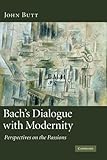 Bach's dialogue with modernity : perspectives on the passions