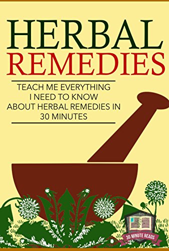 Herbal Remedies: Teach Me Everything I Need To Know About Herbal Remedies In 30 Minutes (Herbal Remedies - Herbal Antibiotics - Natural Cures - Home Remedies)