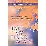 take my hand again a faith based guide for helping aging parents