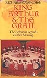 King Arthur & the Grail : the Arthurian legends and their meaning