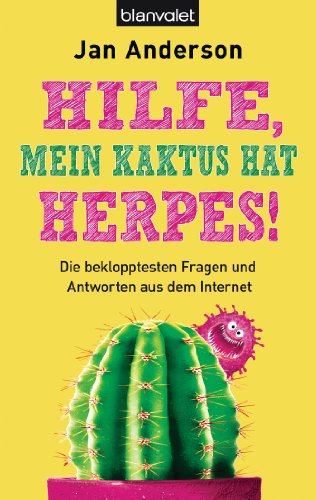Hilfe, mein Kaktus hat Herpes!: Die beklopptesten Fragen und Antworten aus dem Internet (German Edition)