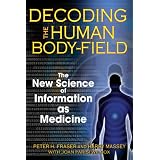 Decoding the Human Body-Field: The New Science of Information as Medicine