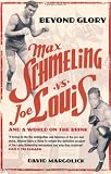 Beyond Glory: Max Schmeling vs. Joe Louis and a World on the Brink