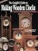 The Complete Guide to Making Wooden Clocks: Traditional, Shaker & Contemporary Designs