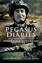 The Pegasus Diaries: The Private Papers of Major John Howard DSO
