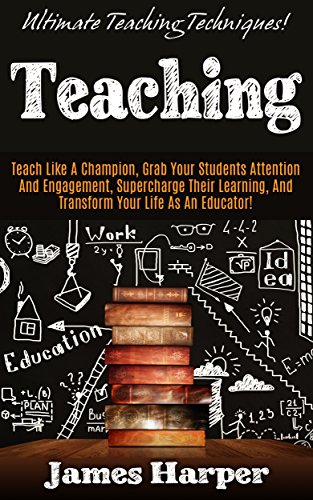 Teaching: Ultimate Teaching Techniques! - Teach Like A Champion, Grab Your Students' Attention And Engagement, Supercharge Their Learning, and Transform ... Creativity, Productivity, Self Confidence)