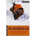 Wie man Kletterer wird: Reportagen von einem, der rein zuf�llig den Berg rufen h�rte
