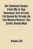 del Shannon Songs: From Me to You, Runaway, Sea of Love, I'm Gonna Be Strong, Do You Wanna Dance?, the Letter, Handy Man, the Swiss Maid-
