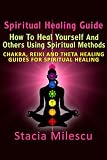 Spiritual Healing Guide: How to Heal Yourself and Others Using Spiritual Methods