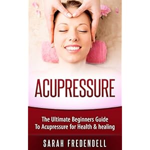 Acupressure: The Ultimate Beginners Guide To Acupressure For Health & Healing (Self Massage, Tennis Ball Massage, Pressure Points, Trigger Point Massa