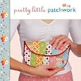 Pretty Little Patchwork (Pretty Little Series) by Lark Books