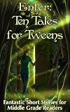 Enter: Ten Tales for Tweens - Fantastic Short Stories for Middle Grade Readers
