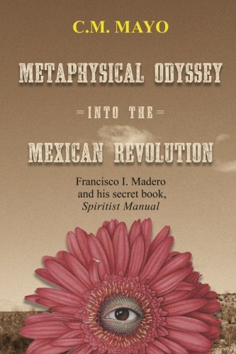 Metaphysical Odyssey Into the Mexican Revolution: Francisco I. Madero and His Secret Book, Spiritist Manual