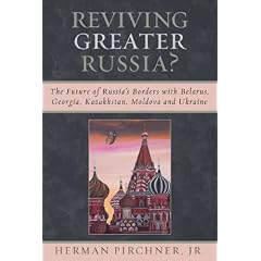Reviving Greater Russia: The Future of Russia's Borders and Belarus, Georgia, Kazakhastan, Moldova