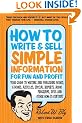 How to Write & Sell Simple Information for Fun and Profit: Your Guide to Writing and Publishing Books, E-Books, Articles, Special Reports, Audio Programs, DVDs, and Other How-To Content