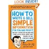 How to Write & Sell Simple Information for Fun and Profit: Your Guide to Writing and Publishing Books, E-Books, Articles, Special Reports, Audio Programs, DVDs, and Other How-To Content