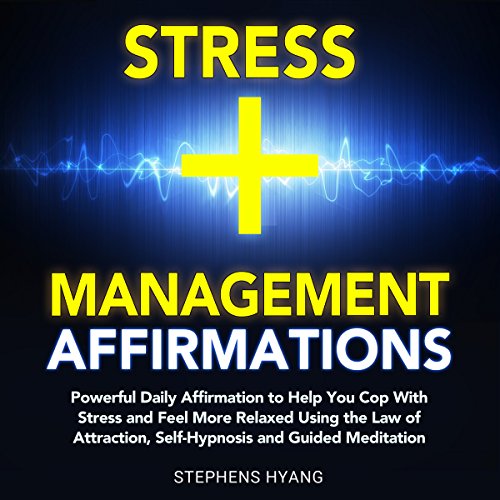 Stress Management Affirmations: Daily Affirmations to Help You Cope with Stress and Feel More Relaxed Using the Law of Attraction, Self-Hypnosis and Guided Meditation
