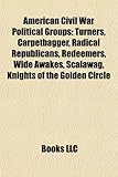 American Civil War Political Groups: Turners, Carpetbagger, Radical Republicans, Redeemers, Wide Awakes, Scalawag, Knights of the Golden Circle-