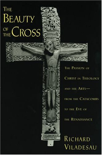 Image of: The Beauty of the Cross: The Passion of Christ in Theology and the Arts from the Catacombs to the Eve of the Renaissance
