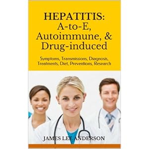 HEPATITIS: A-to-E, Autoimmune, & Drug-induced: Symptoms, Transmissions, Diagnosis,  Treatments, Diet, Preventions, Research