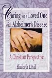 Caring for a Loved One With Alzheimer`s Disease: A Christian Perspective (Haworth Religion and Mental Health.) (Haworth Religion and Mental Health.)