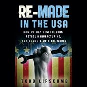 Re-Made in the USA: How We Can Restore Jobs, Retool Manufacturing, and Compete with the World | [Todd Lipscomb]