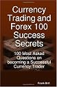 Currency Trading and Forex 100 Success Secrets - 100 Most Asked Questions on becoming a Successful Currency Trader