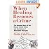When Healing Becomes a Crime: The Amazing Story of the Hoxsey Cancer Clinics and the Return of Alternative Therapies