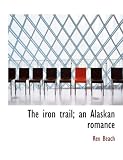 The Iron Trail; an Alaskan Romance