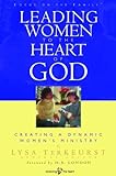 Leading Women to the Heart of God: Creating a Dynamic Women's Ministry