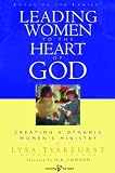 Leading Women to the Heart of God: Creating a Dynamic Womens Ministry