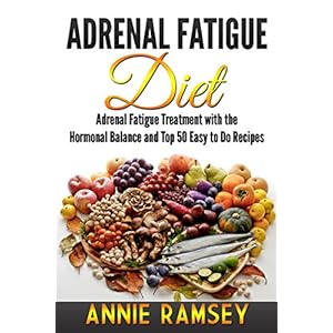 Adrenal Fatigue Diet: Adrenal Fatigue Treatment with the Hormonal Balance and Top 50 Easy to Do Recipes