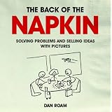 The Back of the Napkin: Solving Problems and Selling Ideas with Picturesby Dan Roam