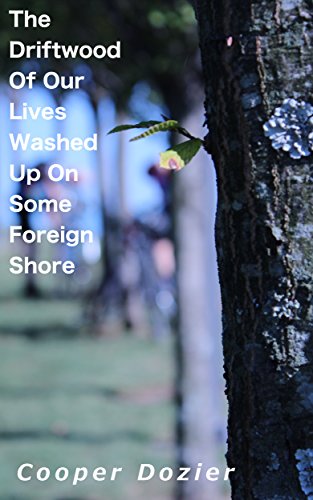 The Driftwood of Our Lives Washed Up on Some Foreign Shore: 2nd Edition, by Cooper Dozier The Driftwood of Our Lives Washed Up on Some Foreign Shore: 2nd Edition, by Cooper Dozier