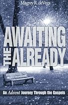 Awaiting the Already: An Advent Journey Through the Gospels Awaiting the Already: An Advent Journey Through the Gospels